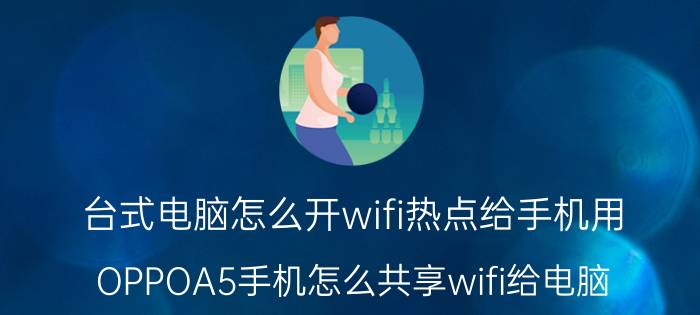 台式电脑怎么开wifi热点给手机用 OPPOA5手机怎么共享wifi给电脑？